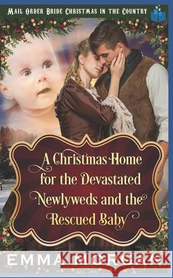 A Christmas Home for the Devastated Newlyweds and Rescued Baby Emma Morgan 9781728676449 Independently Published - książka