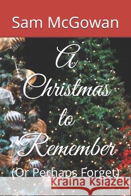 A Christmas to Remember: (Or Perhaps Forget) McGowan, Sam 9781092278911 Independently Published - książka
