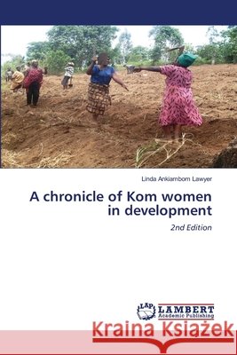 A chronicle of Kom women in development Ankiambom Lawyer, Linda 9786209479601 LAP Lambert Academic Publishing - książka