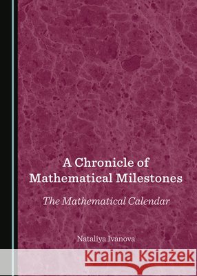A Chronicle of Mathematical Milestones: The Mathematical Calendar Nataliya Ivanova 9781527561427 Cambridge Scholars Publishing (RJ) - książka