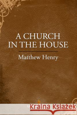 A Church in the House Matthew Henry 9781943133123 Gideon House Books - książka