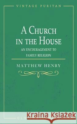 A Church in the House: An Encouragement to Family Religion Matthew Henry 9781648631047 Glh Publishing - książka