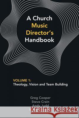 A Church Music Director's Handbook: Volume 1: Theology, Vision and Team Building Greg Cooper Steve Crain Andy Judd 9780992559564 Mountain Street Media - książka