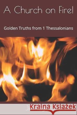 A Church on Fire!: Golden Truths from 1 Thessalonians Jim Taylor 9781089508076 Independently Published - książka