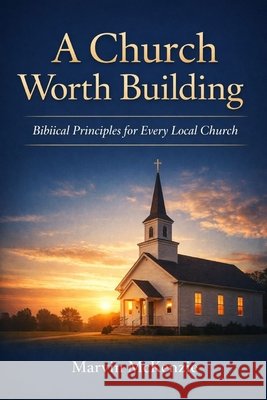A Church Worth Building: Biblical Principles for Every Local Church McKenzie, Marvin 9798241045140 Independently Published - książka