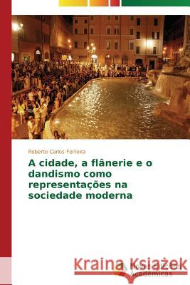 A cidade, a flânerie e o dandismo como representações na sociedade moderna Ferreira Roberto Carlos 9783639747348 Novas Edicoes Academicas - książka