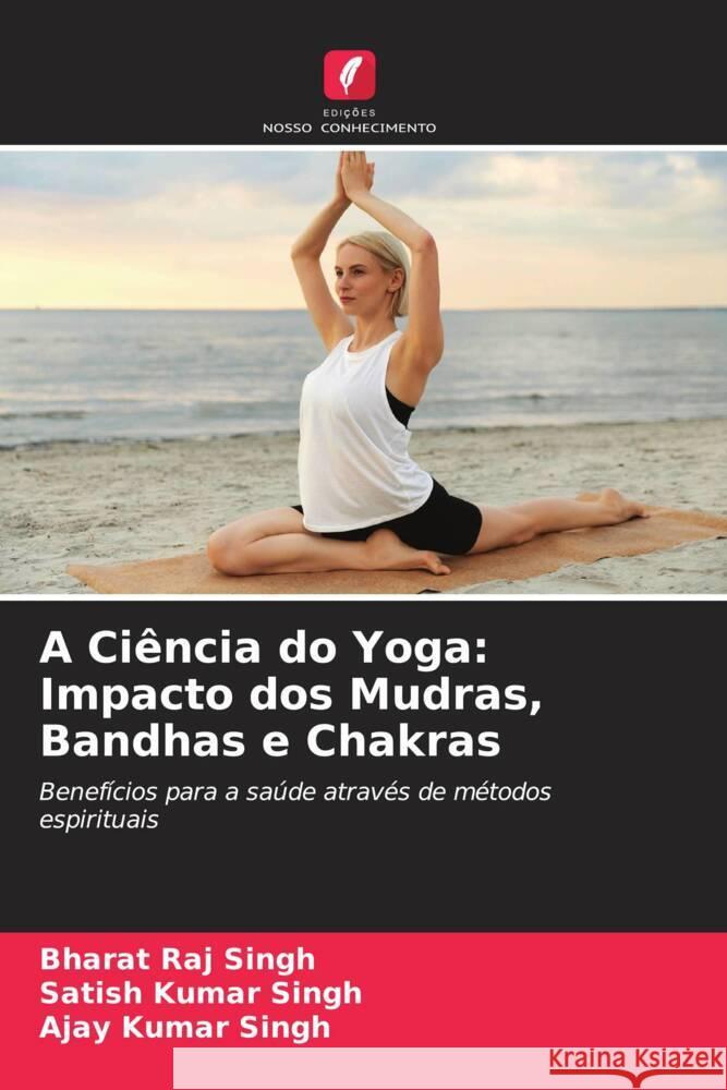 A Ci?ncia do Yoga: Impacto dos Mudras, Bandhas e Chakras Bharat Raj Singh Satish Kumar Singh Ajay Kumar Singh 9786207325016 Edicoes Nosso Conhecimento - książka