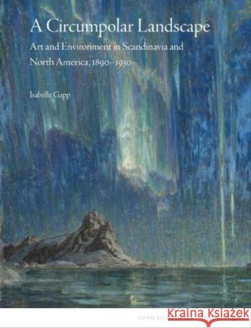 A Circumpolar Landscape: Art and Environment in Scandinavia and North America, 1890-1930  9781848225886 Lund Humphries Publishers Ltd - książka