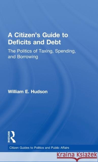 A Citizen's Guide to Deficits and Debt: The Politics of Taxing, Spending, and Borrowing Hudson, William E. 9780415644600 Routledge - książka
