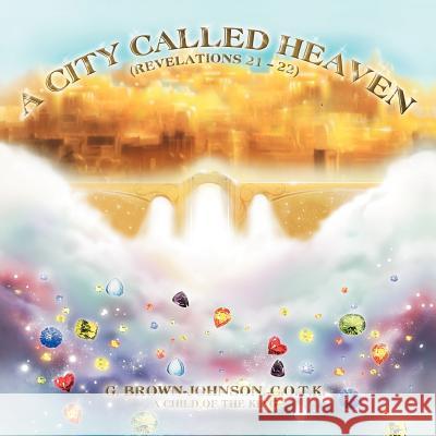 A City Called Heaven: Revelations: 21 - 22 Brown-Johnson, G. C. O. T. K. 9781469126166 Xlibris Corporation - książka