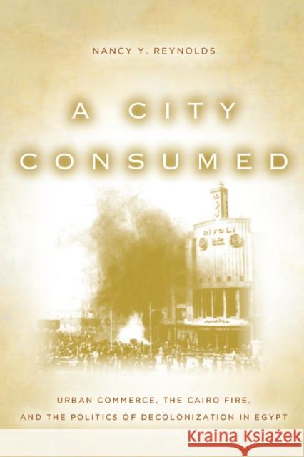 A City Consumed: Urban Commerce, the Cairo Fire, and the Politics of Decolonization in Egypt Reynolds, Nancy 9780804781268 Stanford University Press - książka