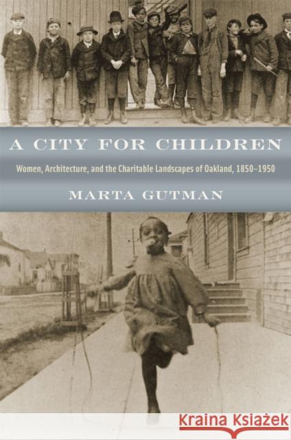 A City for Children: Women, Architecture, and the Charitable Landscapes of Oakland, 1850-1950 Marta Gutman 9780226311289 University of Chicago Press - książka