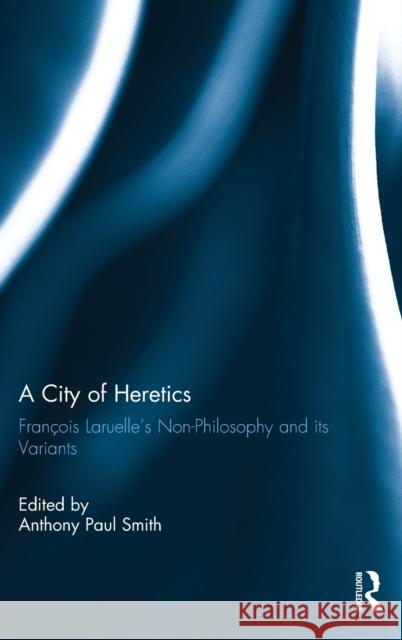 A City of Heretics: François Laruelle's Non-Philosophy and Its Variants Smith, Anthony Paul 9781138058064 Routledge - książka