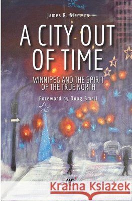 A City Out of Time: Winnipeg and the Spirit of the True North James R. Siemens Doug Smail 9781067691103 Forty Below Books - książka