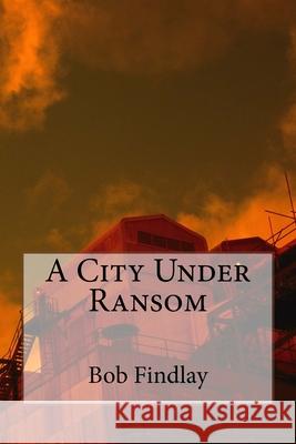 A City Under Ransom Bob Findlay 9781517672119 Createspace Independent Publishing Platform - książka