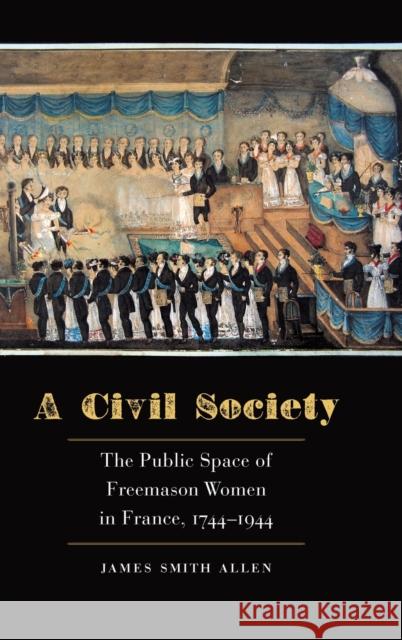 A Civil Society: The Public Space of Freemason Women in France, 1744-1944 James Smith Allen 9781496227782 University of Nebraska Press - książka