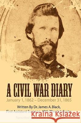 A Civil War Diary: Written by Dr. James A. Black, First Assistant Surgeon, 49th Illinois Infantry Black, James a. 9781434393678 Authorhouse - książka