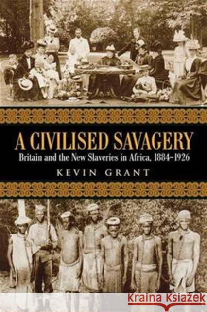 A Civilised Savagery: Britain and the New Slaveries in Africa, 1884-1926 Grant, Kevin 9780415949002 Routledge - książka