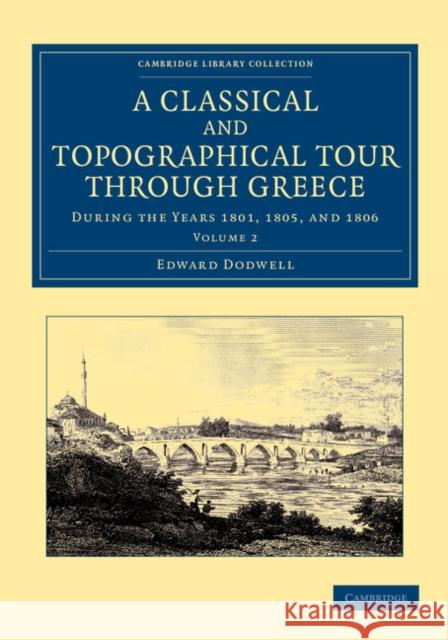 A Classical and Topographical Tour Through Greece: During the Years 1801, 1805, and 1806 Dodwell, Edward 9781108059992 Cambridge University Press - książka