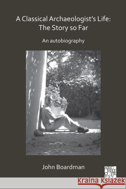 A Classical Archaeologist's Life: The Story So Far: An Autobiography Boardman, John 9781789693430 Archaeopress - książka