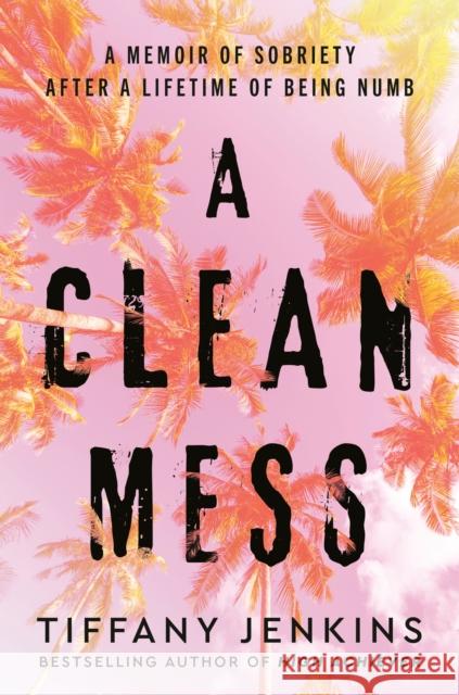 A Clean Mess: A Memoir of Sobriety After a Lifetime of Being Numb Tiffany Jenkins 9780593232637 Harmony - książka