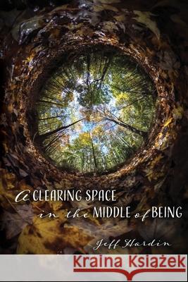 A Clearing Space in the Middle of Being Jeff Hardin 9781948692182 Madville Publishing - książka