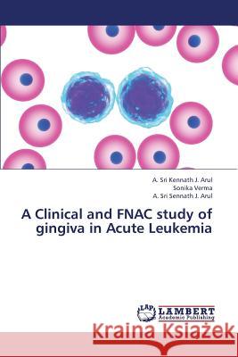 A Clinical and Fnac Study of Gingiva in Acute Leukemia J. Arul a. Sri Kennath                   Verma Sonika 9783659423765 LAP Lambert Academic Publishing - książka