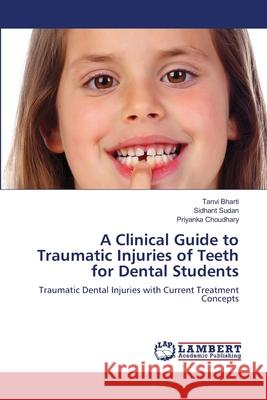 A Clinical Guide to Traumatic Injuries of Teeth for Dental Students Tanvi Bharti Sidhant Sudan Priyanka Choudhary 9786203840827 LAP Lambert Academic Publishing - książka