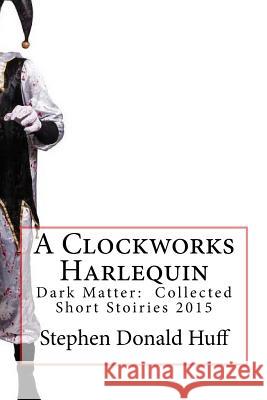 A Clockworks Harlequin Stephen Donald Huff, Dr 9781533145024 Createspace Independent Publishing Platform - książka