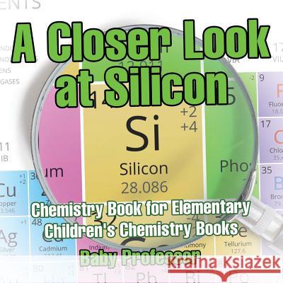 A Closer Look at Silicon - Chemistry Book for Elementary Children's Chemistry Books Baby Professor   9781541913721 Baby Professor - książka