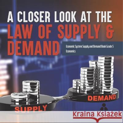 A Closer Look at the Law of Supply & Demand Economic System Supply and Demand Book Grade 5 Economics Biz Hub 9781541960909 Biz Hub - książka