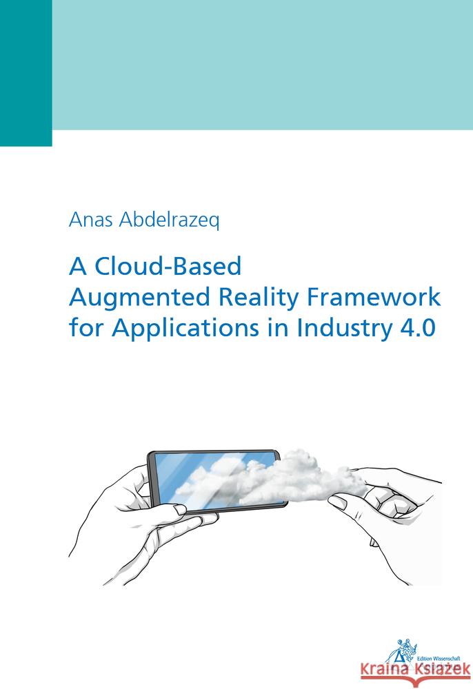 A Cloud-Based Augmented Reality Framework for Applications in Industry 4.0 Abdelrazeq, Anas 9783863598952 Apprimus Verlag - książka