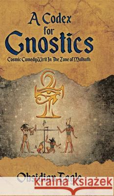 A Codex For Gnostics: Cosmic Comedy Writ In The Zone of Malkuth Eagle, Obsidian 9780228807773 Tellwell Talent - książka