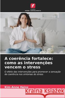 A coerência fortalece: como as intervenções vencem o stress Heinz, Kim-Anne 9786206828761 Edições Nosso Conhecimento - książka