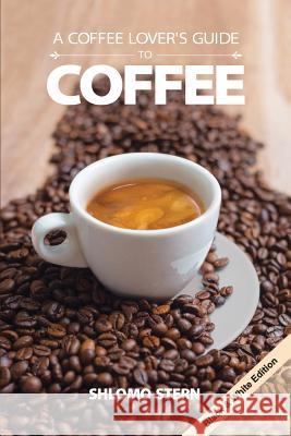 A Coffee Lover`s Guide to Coffee - B&w Edition Shlomo Stern 9781539984160 Createspace Independent Publishing Platform - książka