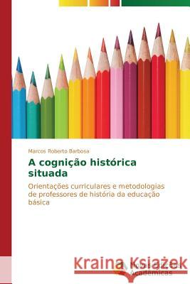 A cognição histórica situada Barbosa Marcos Roberto 9783639686968 Novas Edicoes Academicas - książka