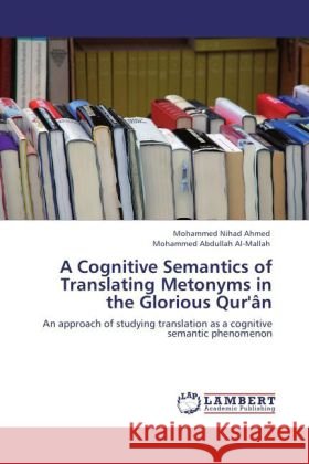 A Cognitive Semantics of Translating Metonyms in the Glorious Qur'ân Nihad Ahmed, Mohammed, Abdullah Al-Mallah, Mohammed 9783845479361 LAP Lambert Academic Publishing - książka