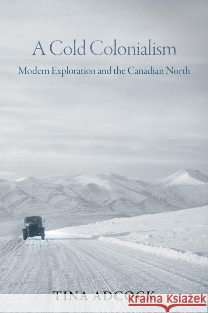 A Cold Colonialism: Modern Exploration and the Canadian North Tina Adcock 9780774870122 University of British Columbia Press - książka