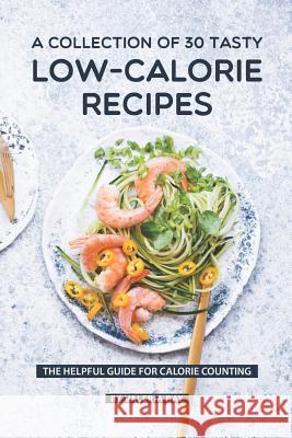 A Collection Of 30 Tasty Low-Calorie Recipes: The Helpful Guide for Calorie Counting Valeria Ray 9781080081752 Independently Published - książka