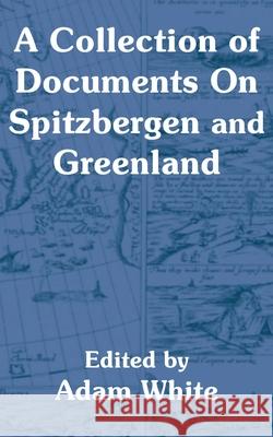 A Collection of Documents On Spitzbergen and Greenland Adam White 9781410204547 University Press of the Pacific - książka