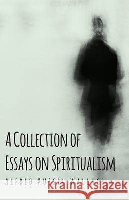 A Collection of Essays on Spiritualism Alfred Russel Wallace 9781473329430 Read Books - książka