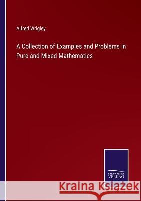 A Collection of Examples and Problems in Pure and Mixed Mathematics Alfred Wrigley 9783375030469 Salzwasser-Verlag - książka