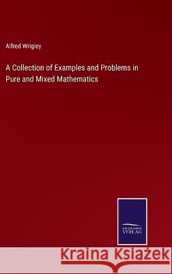 A Collection of Examples and Problems in Pure and Mixed Mathematics Alfred Wrigley 9783375030476 Salzwasser-Verlag - książka