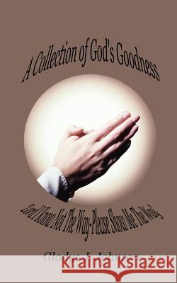 A Collection of God's Goodness: Lord I Know Not the Way-Please Show Me the Way Johnson, Gladys J. 9781410748034 Authorhouse - książka