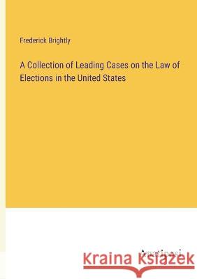 A Collection of Leading Cases on the Law of Elections in the United States Frederick Brightly 9783382122607 Anatiposi Verlag - książka