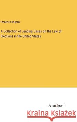 A Collection of Leading Cases on the Law of Elections in the United States Frederick Brightly 9783382122614 Anatiposi Verlag - książka