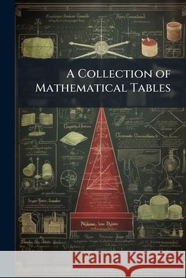 A Collection of Mathematical Tables: For the Use of Students in Universities and Academies, for the Practical Navigator, Geographer, and Surveyor, for Anonymous 9781144888471  - książka