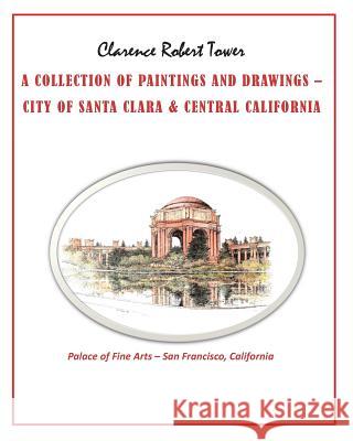 A Collection of Paintings and Drawings: City of Santa Clara & Central California Clarence Robert Tower 9781545046111 Createspace Independent Publishing Platform - książka