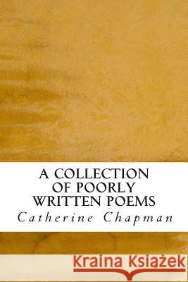 A Collection of Poorly Written Poems Catherine Maren Chapman 9781493659586 Createspace - książka