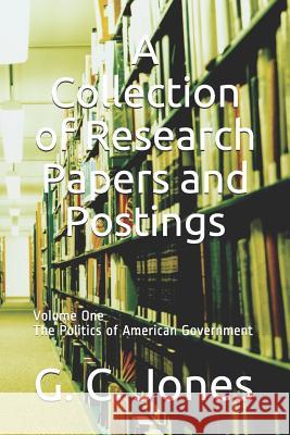 A Collection of Research Papers and Postings: Volume One the Politics of American Government G. C. Jones 9781724039873 Independently Published - książka